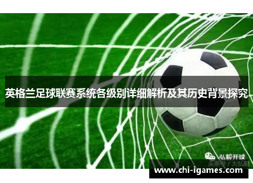 英格兰足球联赛系统各级别详细解析及其历史背景探究