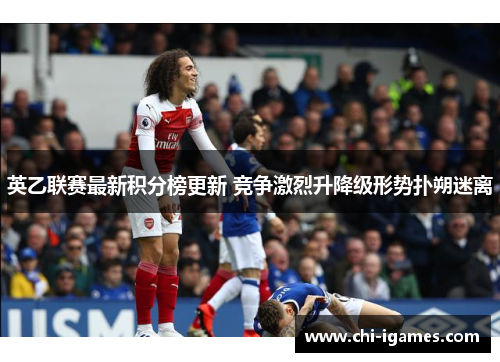 英乙联赛最新积分榜更新 竞争激烈升降级形势扑朔迷离