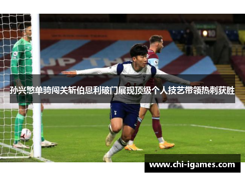 孙兴慜单骑闯关斩伯恩利破门展现顶级个人技艺带领热刺获胜